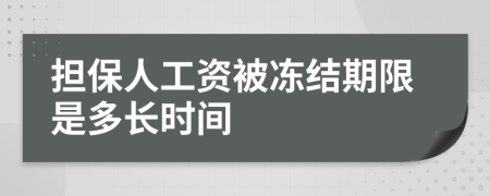 担保人工资被冻结期限是多长时间