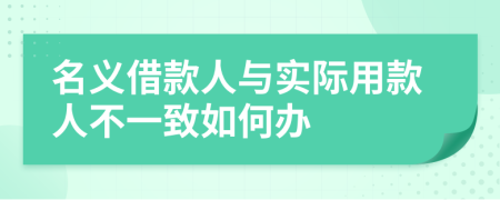 名义借款人与实际用款人不一致如何办