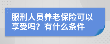 服刑人员养老保险可以享受吗？有什么条件