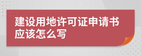 建设用地许可证申请书应该怎么写