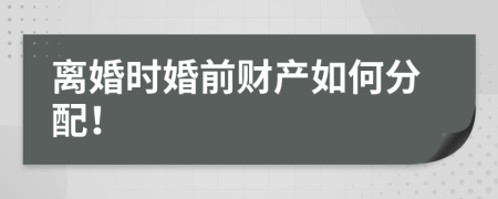 离婚时婚前财产如何分配！