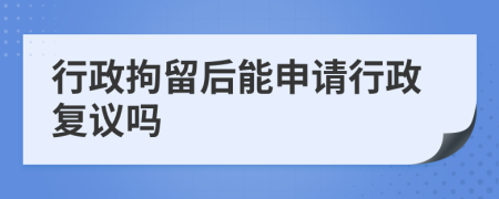 行政拘留后能申请行政复议吗