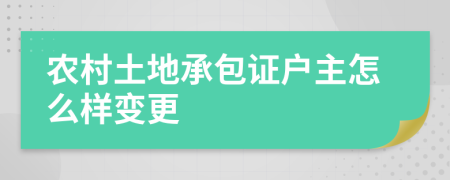 农村土地承包证户主怎么样变更