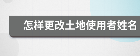 怎样更改土地使用者姓名