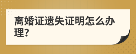 离婚证遗失证明怎么办理？