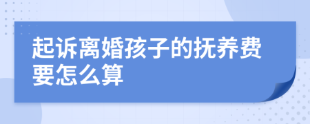 起诉离婚孩子的抚养费要怎么算