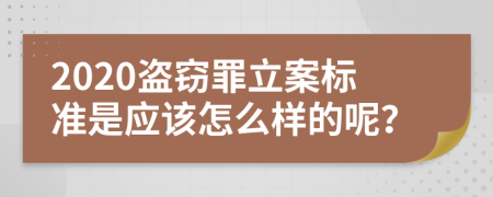 2020盗窃罪立案标准是应该怎么样的呢？