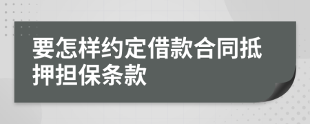 要怎样约定借款合同抵押担保条款