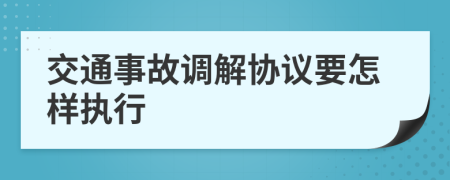 交通事故调解协议要怎样执行