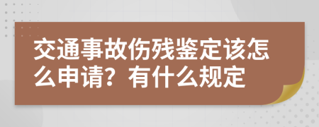 交通事故伤残鉴定该怎么申请？有什么规定