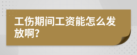 工伤期间工资能怎么发放啊？