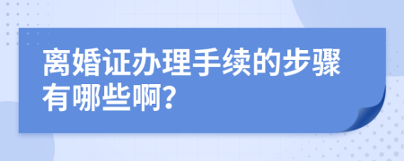 离婚证办理手续的步骤有哪些啊？