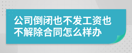 公司倒闭也不发工资也不解除合同怎么样办