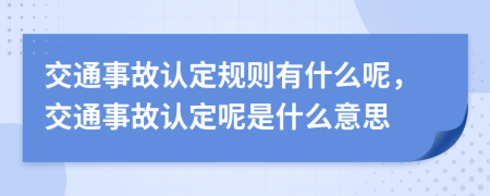 交通事故认定规则有什么呢，交通事故认定呢是什么意思