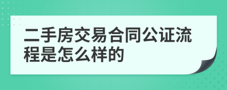 二手房交易合同公证流程是怎么样的