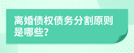 离婚债权债务分割原则是哪些？