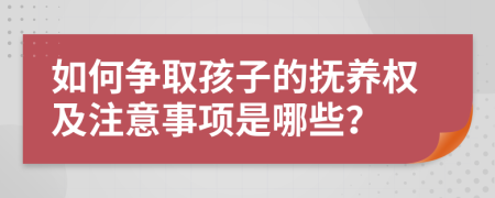 如何争取孩子的抚养权及注意事项是哪些？