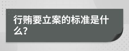 行贿要立案的标准是什么？