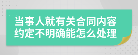 当事人就有关合同内容约定不明确能怎么处理