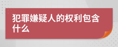 犯罪嫌疑人的权利包含什么