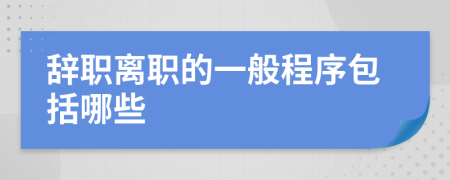 辞职离职的一般程序包括哪些