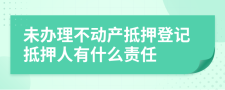 未办理不动产抵押登记抵押人有什么责任