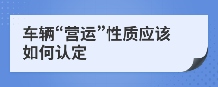 车辆“营运”性质应该如何认定