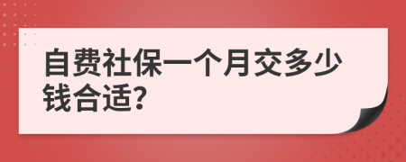 自费社保一个月交多少钱合适？