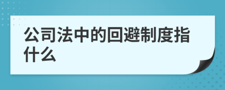 公司法中的回避制度指什么