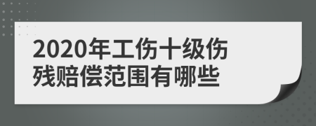 2020年工伤十级伤残赔偿范围有哪些