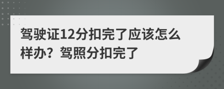 驾驶证12分扣完了应该怎么样办？驾照分扣完了