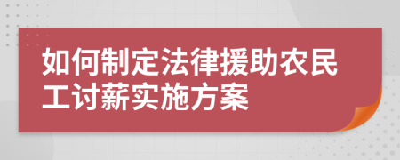 如何制定法律援助农民工讨薪实施方案