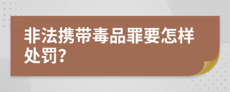 非法携带毒品罪要怎样处罚？