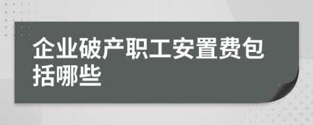 企业破产职工安置费包括哪些