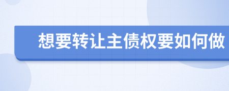想要转让主债权要如何做