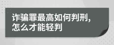 诈骗罪最高如何判刑,怎么才能轻判