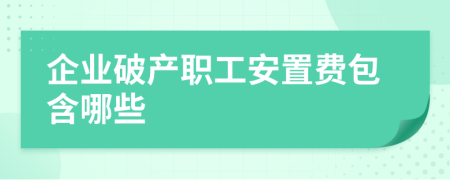 企业破产职工安置费包含哪些