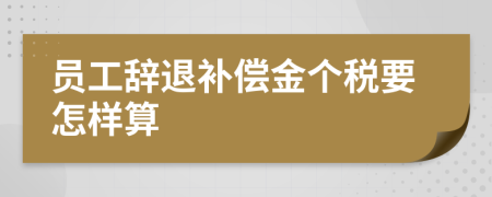 员工辞退补偿金个税要怎样算