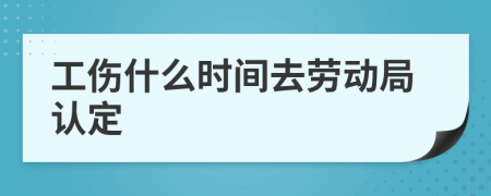 工伤什么时间去劳动局认定