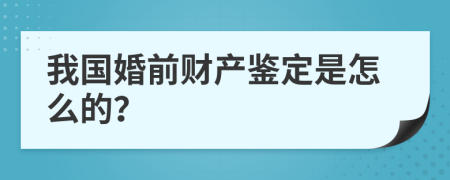 我国婚前财产鉴定是怎么的？