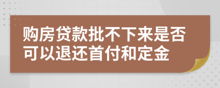 购房贷款批不下来是否可以退还首付和定金