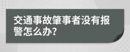 交通事故肇事者没有报警怎么办？