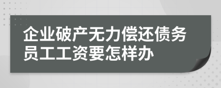 企业破产无力偿还债务员工工资要怎样办