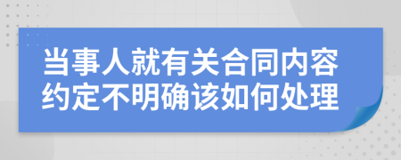 当事人就有关合同内容约定不明确该如何处理