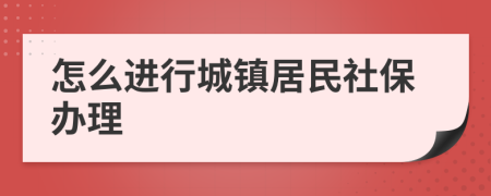 怎么进行城镇居民社保办理