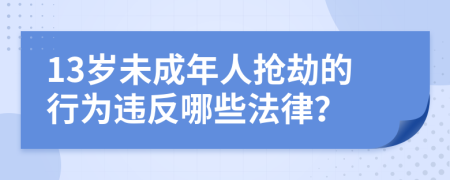 13岁未成年人抢劫的行为违反哪些法律？