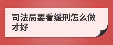 司法局要看缓刑怎么做才好
