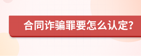 合同诈骗罪要怎么认定？