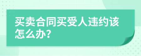 买卖合同买受人违约该怎么办？