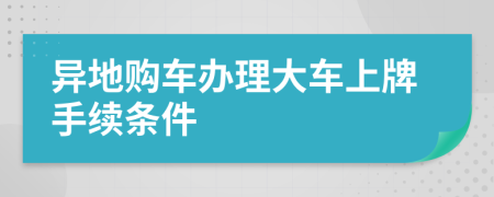 异地购车办理大车上牌手续条件